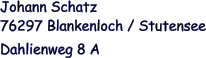 76297 Blankenloch / Stutensee Dahlienweg 8 A  Johann Schatz